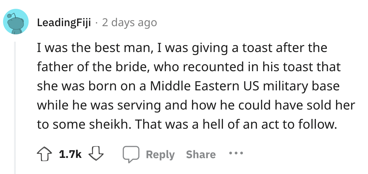 screenshot - LeadingFiji 2 days ago I was the best man, I was giving a toast after the father of the bride, who recounted in his toast that she was born on a Middle Eastern Us military base while he was serving and how he could have sold her to some sheik